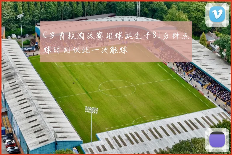 C罗首粒淘汰赛进球诞生于81分钟点球时刻仅此一次触球