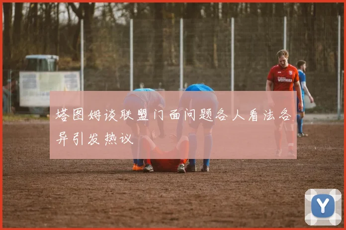 塔图姆谈联盟门面问题各人看法各异引发热议