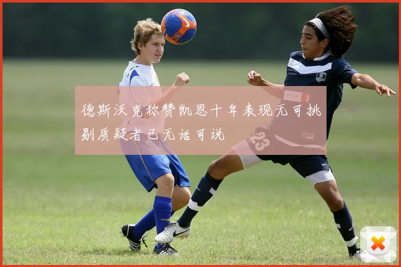 德斯沃克称赞凯恩十年表现无可挑剔质疑者已无话可说
