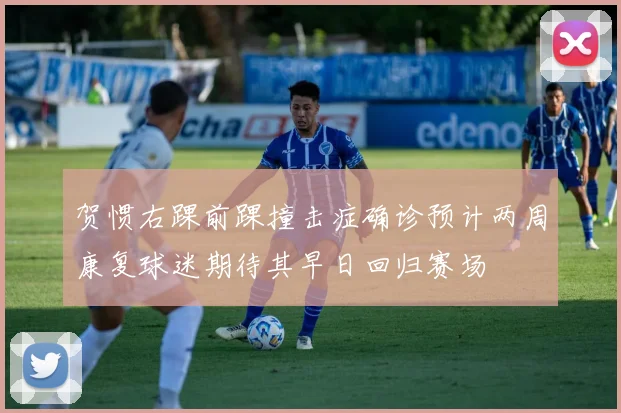 贺惯右踝前踝撞击症确诊预计两周康复球迷期待其早日回归赛场